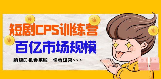 短剧CPS特训营，百亿市场规模，新手可躺赚的项目（35节）-行行副业