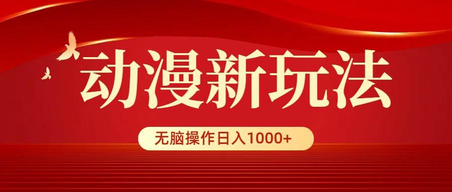 动漫新玩法，条条爆款，5分钟1条100%原创，小白无脑操作日入1000+-行行副业