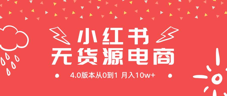 小红书无货源新电商4.0版本从0到1月入10w+-行行副业