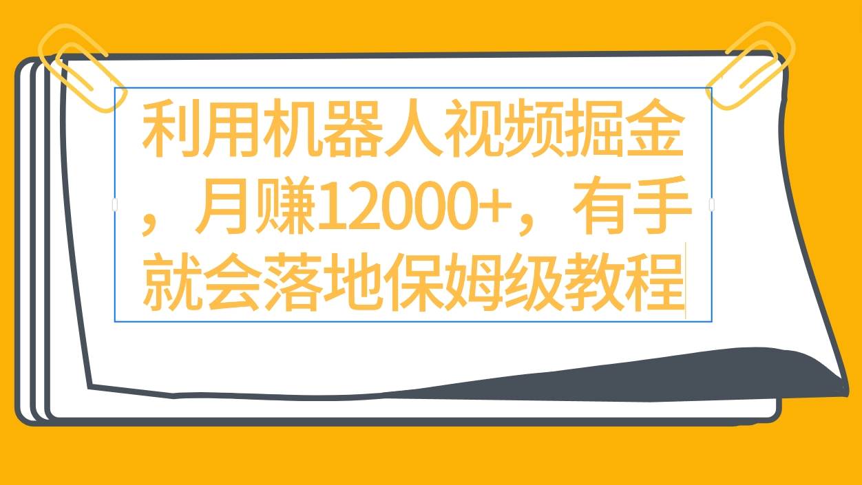 利用机器人视频掘金月赚12000+，有手就会落地保姆级教程-行行副业