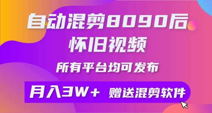 自动混剪8090后怀旧视频，所有平台均可发布，矩阵操作轻松月入3W+-行行副业