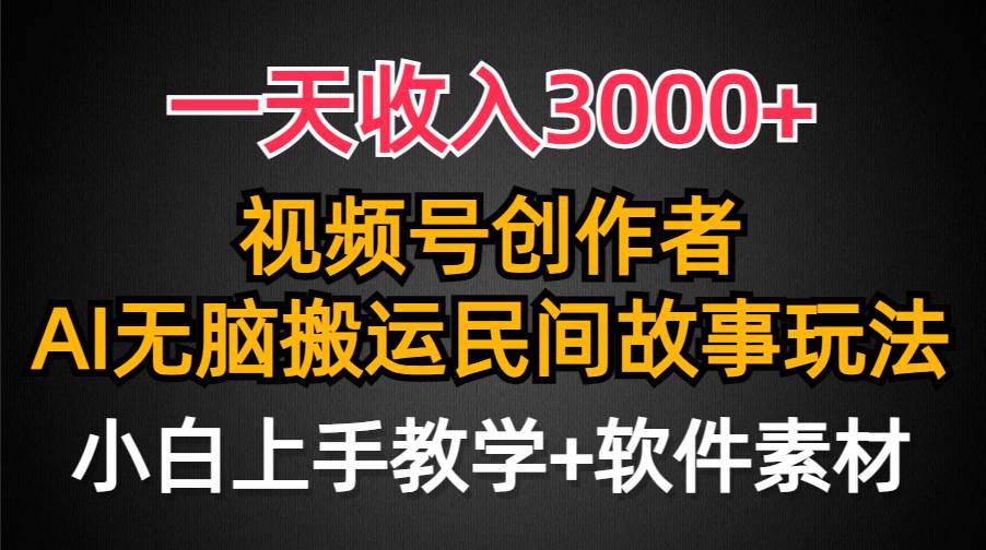 一天收入3000+，视频号创作者分成，民间故事AI创作，条条爆流量，小白也能轻松上手-行行副业