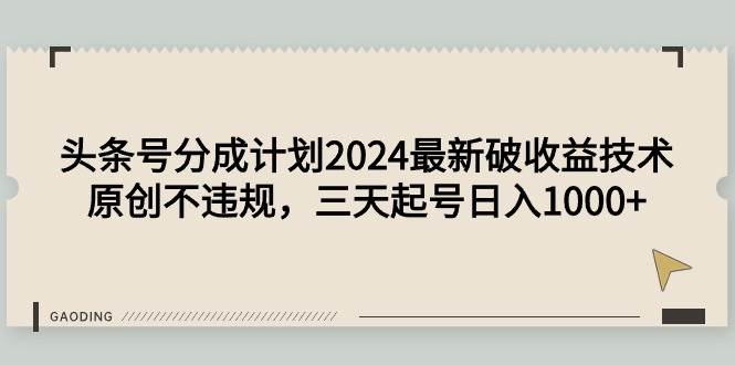 头条号分成计划2024最新破收益技术，原创不违规，三天起号日入1000+-行行副业