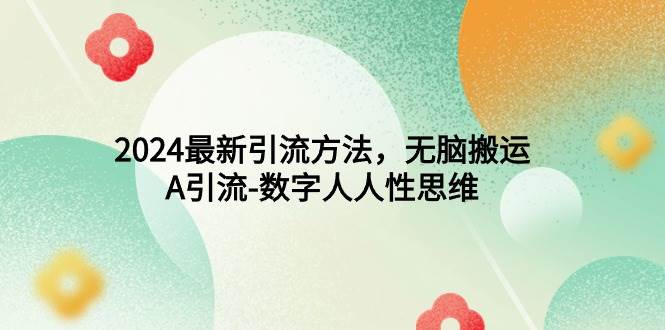 2024最新引流方法，无脑搬运，A引流-数字人人性思维-行行副业