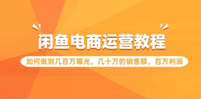 闲鱼电商运营教程：如何做到几百万曝光，几十万的销售额，百万利润-行行副业