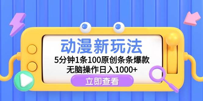 动漫新玩法，5分钟1条100原创条条爆款，无脑操作日入1000+-行行副业