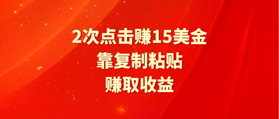 靠2次点击赚15美金，复制粘贴就能赚取收益-行行副业
