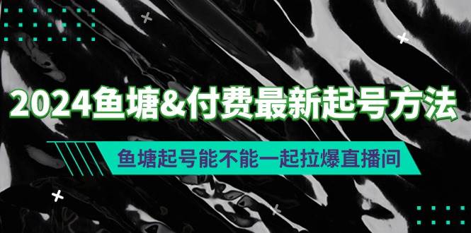 2024鱼塘付费最新起号方法：鱼塘起号能不能一起拉爆直播间-行行副业