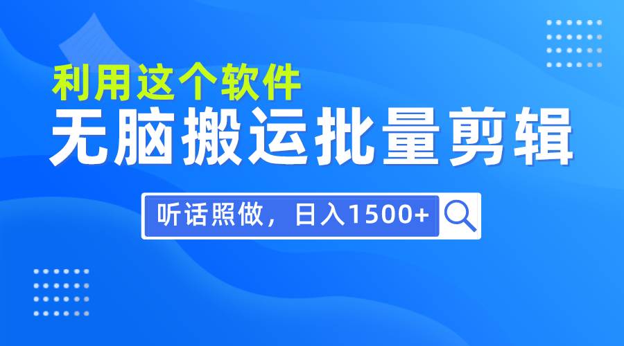 每天30分钟，0基础用软件无脑搬运批量剪辑，只需听话照做日入1500+-行行副业