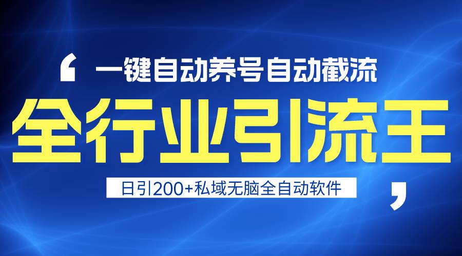 全行业引流王！一键自动养号，自动截流，日引私域200+，安全无风险-行行副业