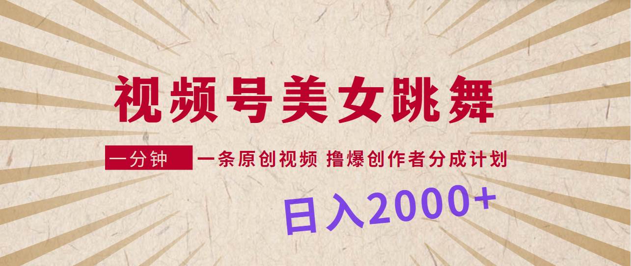 视频号，美女跳舞，一分钟一条原创视频，撸爆创作者分成计划，日入2000+-行行副业