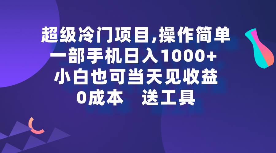 超级冷门项目,操作简单，一部手机轻松日入1000+，小白也可当天看见收益-行行副业
