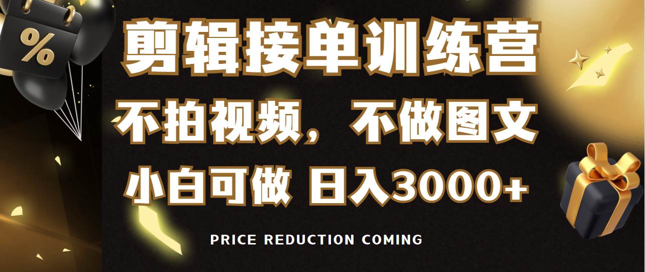 剪辑接单训练营，不拍视频，不做图文，适合所有人，日入3000+-行行副业
