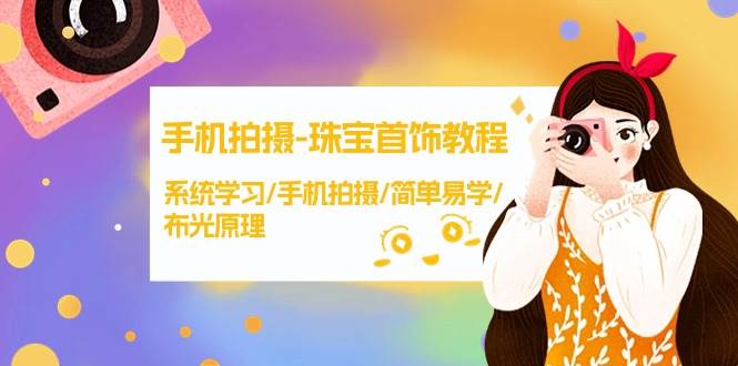 手机拍摄-珠宝首饰教程，系统学习/手机拍摄/简单易学/布光原理-38节无水印-行行副业