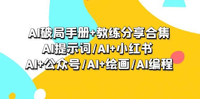 AI破局手册+教练分享合集：AI提示词/AI+小红书 /AI+公众号/AI+绘画/AI编程-行行副业