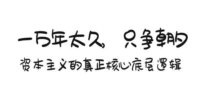 某付费文章《一万年太久，只争朝夕：资本主义的真正核心底层逻辑》-行行副业