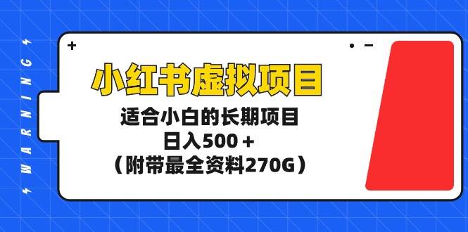 小红书虚拟项目，适合小白的长期项目，日入500＋（附带最全资料270G）-行行副业