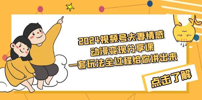 2024视频号夫妻情感动漫变现分享课 一套玩法全过程给你讲出来（教程+素材）-行行副业