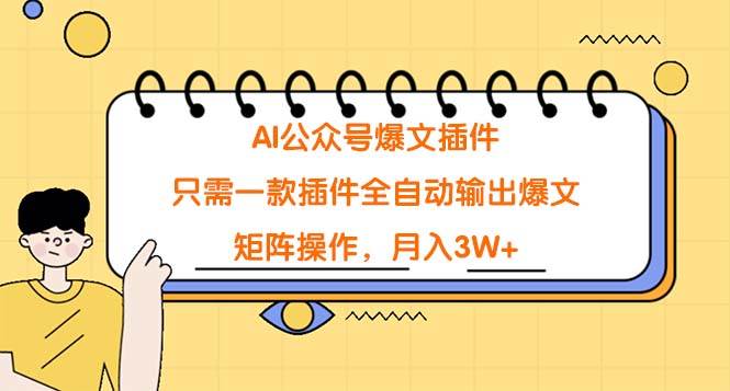 AI公众号爆文插件，只需一款插件全自动输出爆文，矩阵操作，月入3W+-行行副业