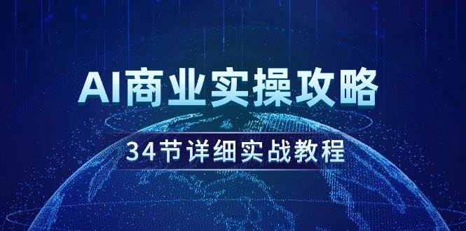 AI商业实操攻略，34节详细实战教程！-行行副业