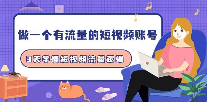 做一个 有流量的短视频账号，3天学懂短视频流量逻辑（10节课）-行行副业