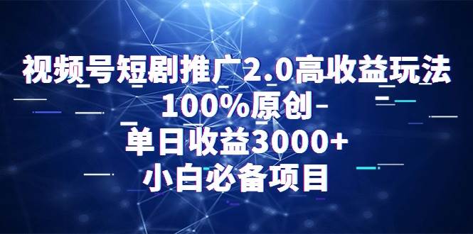 视频号短剧推广2.0高收益玩法，100%原创，单日收益3000+，小白必备项目-行行副业