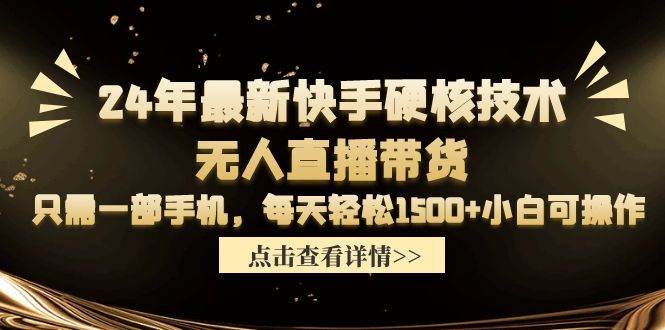 24年最新快手硬核技术无人直播带货，只需一部手机 每天轻松1500+小白可操作-行行副业