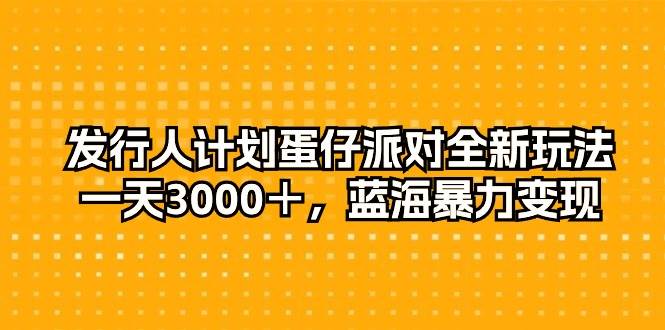 发行人计划蛋仔派对全新玩法，一天3000＋，蓝海暴力变现-行行副业