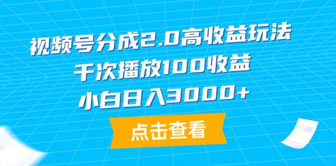 视频号分成2.0高收益玩法，千次播放100收益，小白日入3000+-行行副业