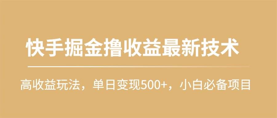快手掘金撸收益最新技术，高收益玩法，单日变现500+，小白必备项目-行行副业