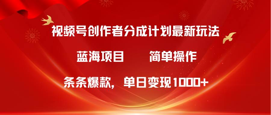 视频号创作者分成5.0，最新方法，条条爆款，简单无脑，单日变现1000+-行行副业