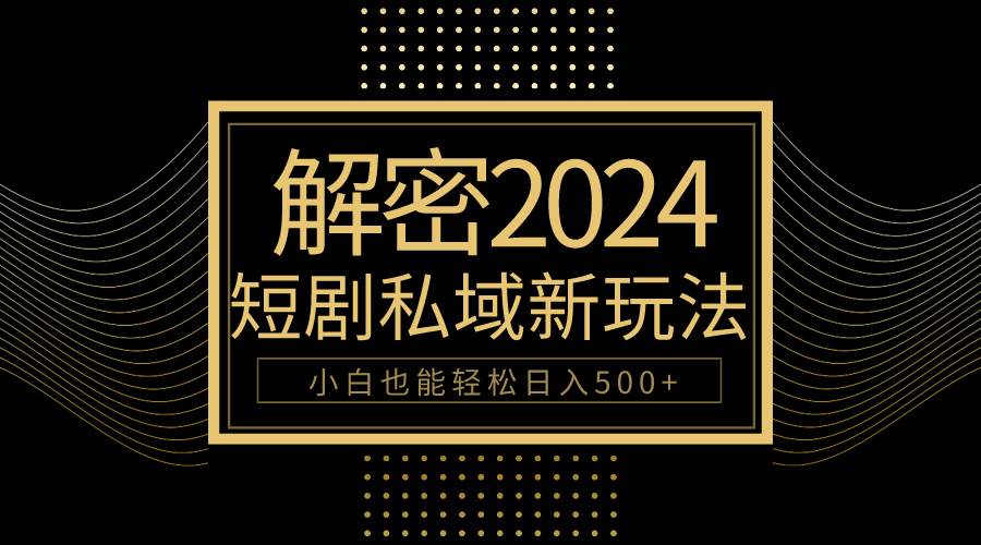 10分钟教会你2024玩转短剧私域变现，小白也能轻松日入500+-行行副业