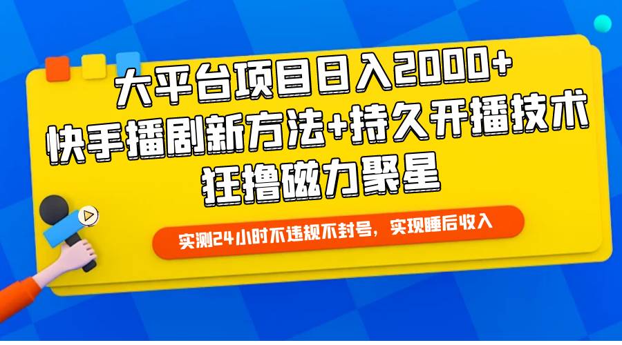大平台项目日入2000+，快手播剧新方法+持久开播技术，狂撸磁力聚星-行行副业