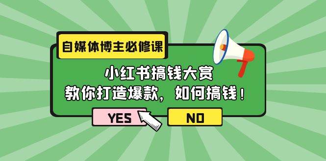 自媒体博主必修课：小红书搞钱大赏，教你打造爆款，如何搞钱（11节课）-行行副业