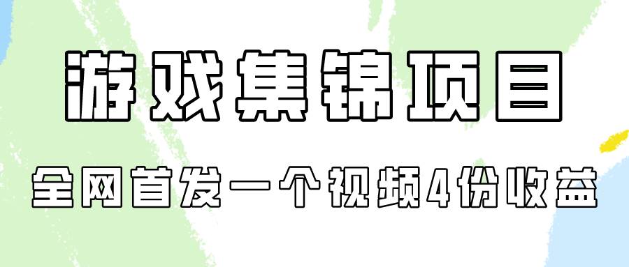游戏集锦项目拆解，全网首发一个视频变现四份收益-行行副业