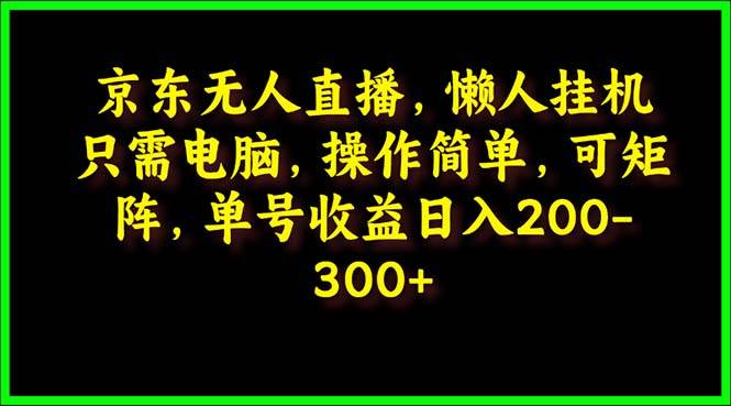 京东无人直播，电脑挂机，操作简单，懒人专属，可矩阵操作 单号日入200-300-行行副业