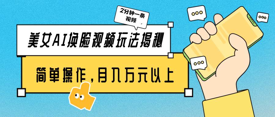 美女AI换脸视频玩法揭秘：2分钟制作一条，简单操作月入万元以上！-行行副业
