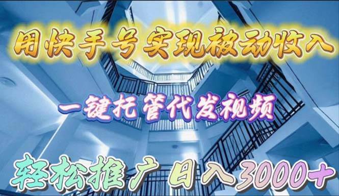 用快手号实现被动收入，一键托管代发视频，轻松推广日入3000+-行行副业