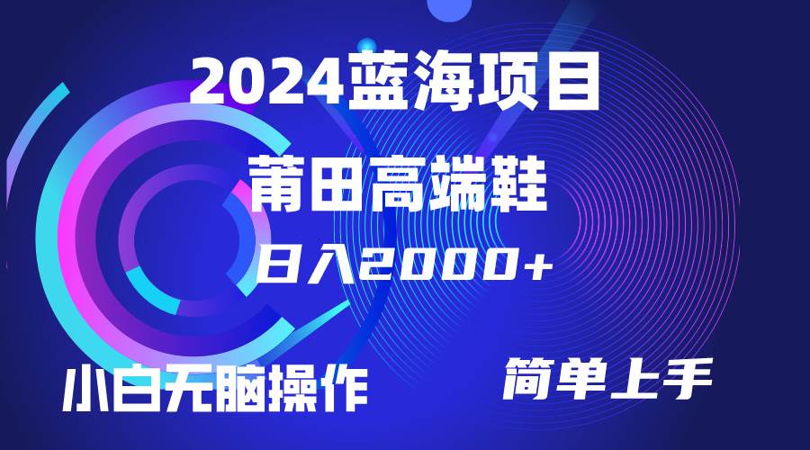 每天两小时日入2000+，卖莆田高端鞋，小白也能轻松掌握，简单无脑操作…-行行副业
