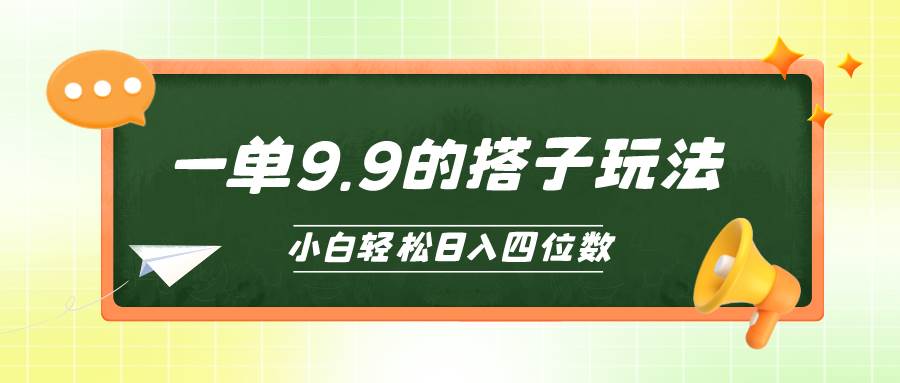 小白也能轻松玩转的搭子项目，一单9.9，日入四位数-行行副业