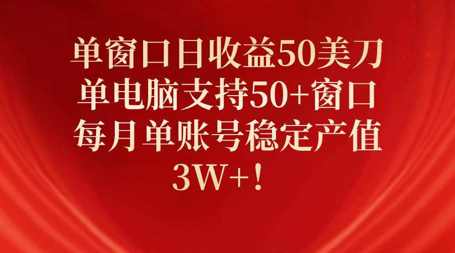 单窗口日收益50美刀，单电脑支持50+窗口，每月单账号稳定产值3W+！-行行副业