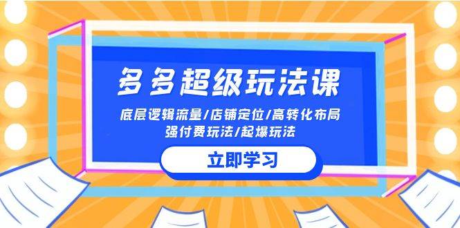 2024多多 超级玩法课 流量底层逻辑/店铺定位/高转化布局/强付费/起爆玩法-行行副业