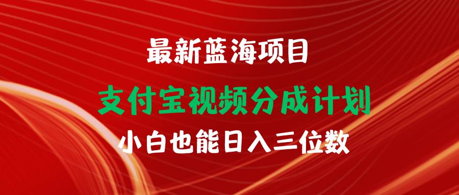 最新蓝海项目 支付宝视频频分成计划 小白也能日入三位数-行行副业
