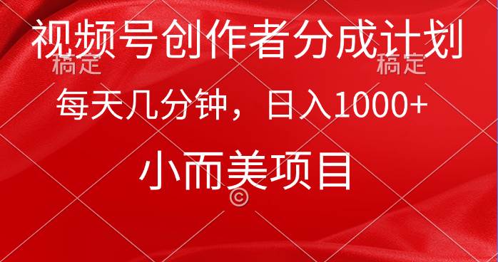视频号创作者分成计划，每天几分钟，收入1000+，小而美项目-行行副业