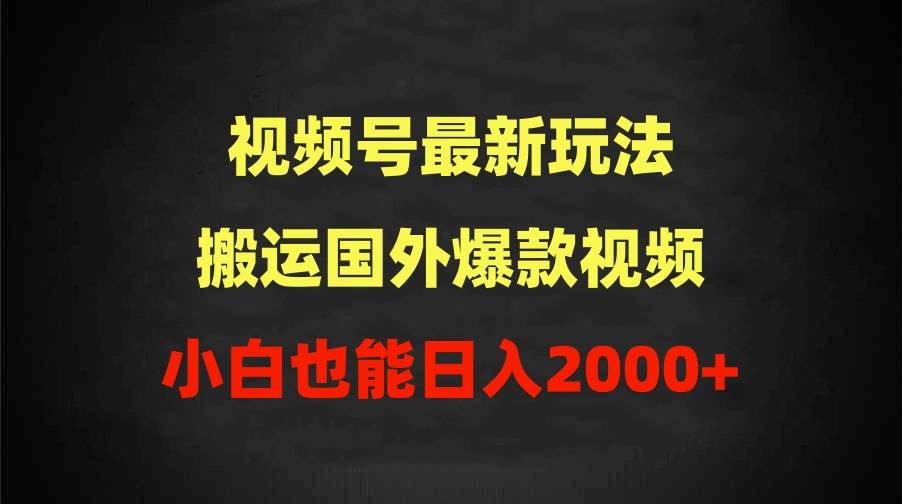 2024视频号最新玩法，搬运国外爆款视频，100%过原创，小白也能日入2000+-行行副业