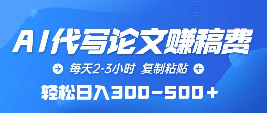 AI代写论文赚稿费，每天2-3小时，复制粘贴，轻松日入300-500＋-行行副业