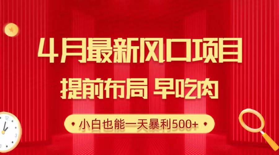 28.4月最新风口项目，提前布局早吃肉，小白也能一天暴利500+-行行副业