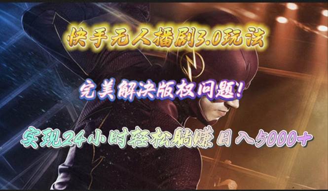 快手无人播剧3.0玩法，完美解决版权问题，实现24小时轻松躺赚日入5000+-行行副业