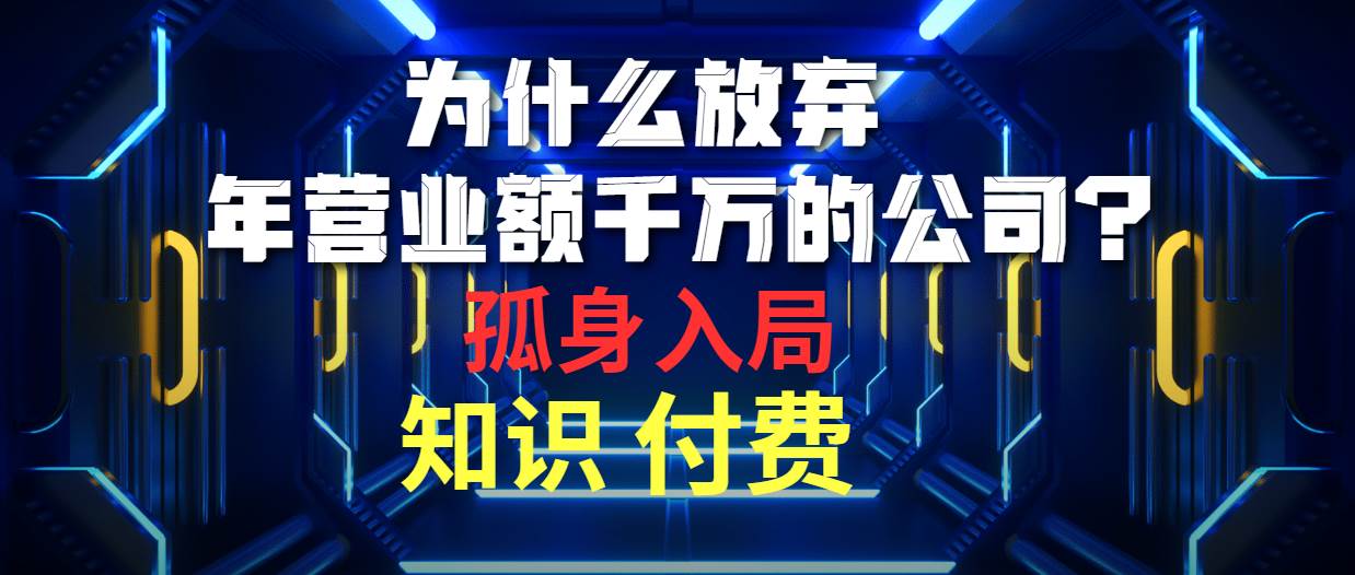 为什么放弃年营业额千万的公司 孤身入局知识付费赛道-行行副业