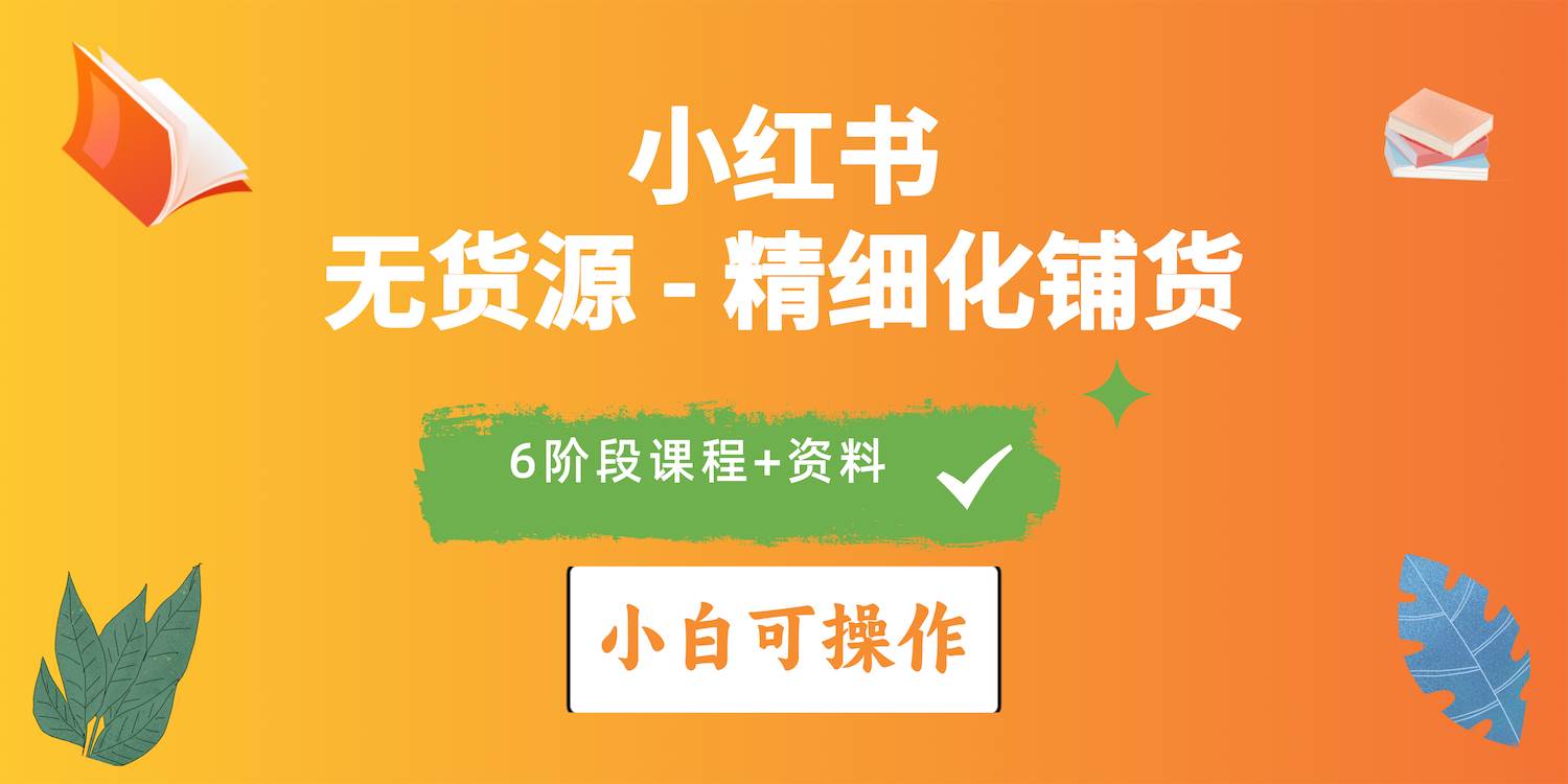 2024小红书电商风口正盛，全优质课程、适合小白（无货源）精细化铺货实战-行行副业